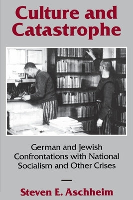Culture and Catastrophe: German and Jewish Confrontations with National Socialism and Other Crises by Aschheim, Steven E.