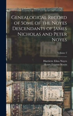 Genealogical Record of Some of the Noyes Descendants of James Nicholas and Peter Noyes; Volume 2 by Noyes, Henry Erastus