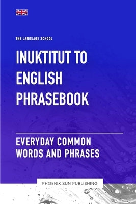 Inuktitut To English Phrasebook - Everyday Common Words And Phrases by Publishing, Ps