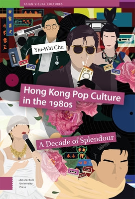 Hong Kong Pop Culture in the 1980s: A Decade of Splendour by Chu, Yiu-Wai