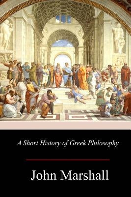 A Short History of Greek Philosophy by Marshall, John