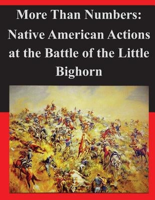 More Than Numbers: Native American Actions at the Battle of the Little Bighorn by United States Marine Corps Command and S