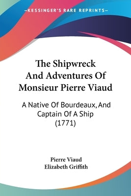 The Shipwreck And Adventures Of Monsieur Pierre Viaud: A Native Of Bourdeaux, And Captain Of A Ship (1771) by Viaud, Pierre
