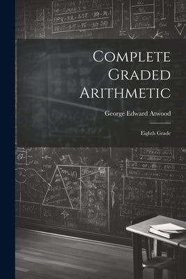 Complete Graded Arithmetic: Eighth Grade by Atwood, George Edward