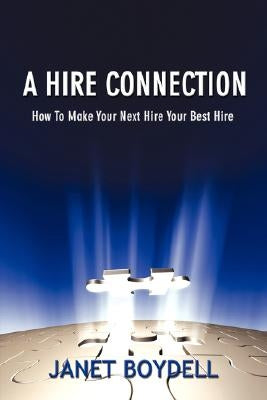 A Hire Connection: How to Make Your Next Hire Your Best Hire by Boydell, Janet