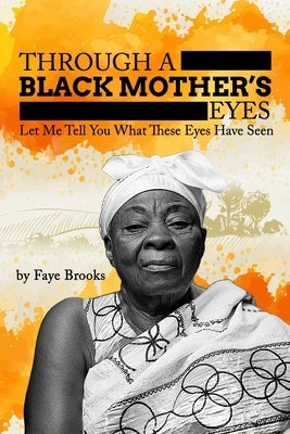 Through a Black Mother's Eyes: Let Me Tell You What These Eyes Have Seen by Brooks, Faye