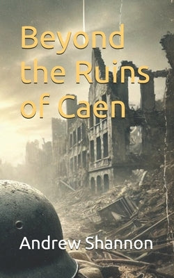 Beyond the Ruins of Caen by Shannon, Andrew