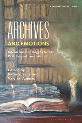 Archives and Emotions: International Dialogues Across Past, Present, and Future by Scaglia, Ilaria