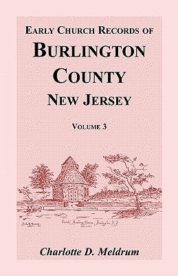 Early Church Records of Burlington County, New Jersey, Volume 3 by Meldrum, Charlotte D.