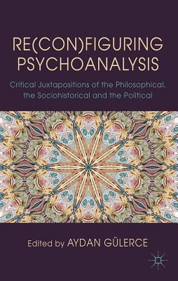 Re(con)Figuring Psychoanalysis: Critical Juxtapositions of the Philosophical, the Sociohistorical and the Political by Gülerce, A.