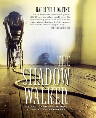 The Shadow Walker: A Rabbi Forged in Fury Battles to Free Kids Snatched by a Sex Trafficker by Fine, Rabbi Yehuda