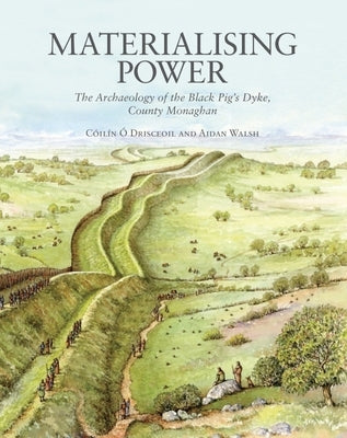 Materialising Power: The Archaeology of the Black Pig's Dyke, Co. Monaghan by Ó. Drisceoil, Cóilín