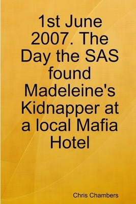 1st June 2007. The Day the SAS found Madeleine's Kidnapper at a local Mafia Hotel by Chambers, Chris
