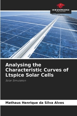 Analysing the Characteristic Curves of Ltspice Solar Cells by Da Silva Alves, Mathaus Henrique