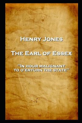 Henry Jones - The Earl of Essex: 'In hour malignant, to o'erturn the state'' by Jones, Henry