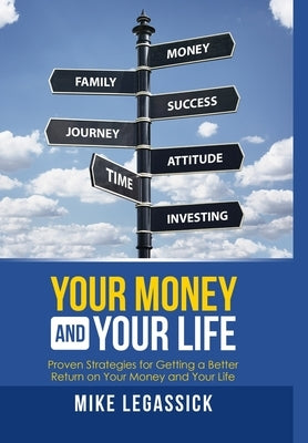 Your Money and Your Life: Proven Strategies for Getting a Better Return on Your Money and Your Life by Legassick, Mike