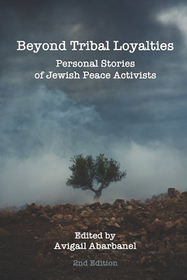 Beyond Tribal Loyalties: Personal Stories of Jewish Peace Activists - 2nd Edition by Abarbanel, Avigail