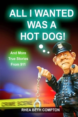 All I Wanted Was A Hot Dog! And More True Stories From 911 by Compton, Rhea Beth