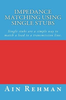 Impedance matching using single stubs: Single stubs are a simple way to match a load to a transmission line. by Rehman, Ain