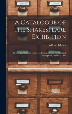 A Catalogue of the Shakespeare Exhibition: Held in the Bodleian Library to Commemorate the Death of Shakespeare, April 23, 1616 by Bodleian Library