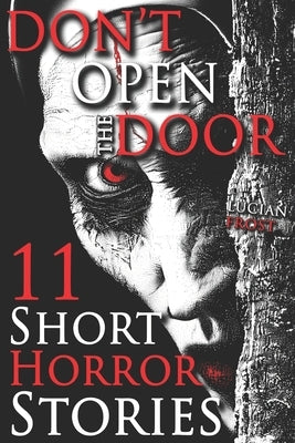 Don't Open the Door: 11 Creepy Short Horror Stories: A Chilling Horror Short Stories Anthology, Horror Anthology Short Stories, Horror Short Stories C by Frost, Lucian