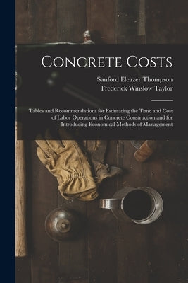Concrete Costs: Tables and Recommendations for Estimating the Time and Cost of Labor Operations in Concrete Construction and for Intro by Taylor, Frederick Winslow