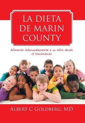 La Dieta de Marin County: Alimente Adecuadamente a su Niño desde el Nacimiento by Goldberg, Albert C.