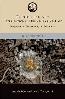 Proportionality in International Humanitarian Law: Consequences, Precautions, and Procedures by Cohen, Amichai