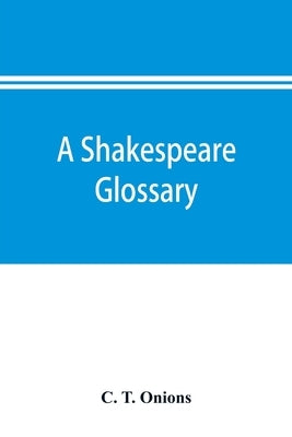 A Shakespeare glossary by T. Onions, C.