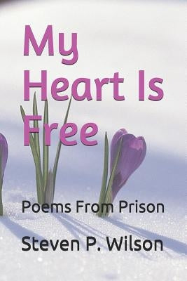 My Heart Is Free: Poems from Prison by Wilson, Steven P.
