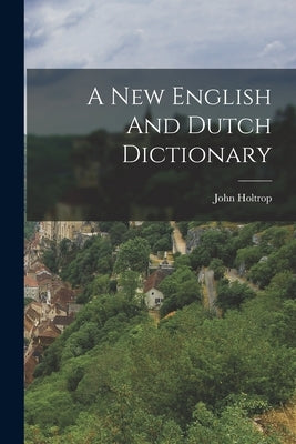 A New English And Dutch Dictionary by Holtrop, John