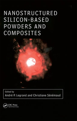 Nanostructured Silicon-Based Powders and Composites by Legrand, Andre Pierre