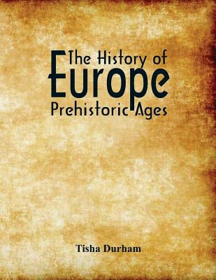 The History of Europe: Prehistoric Ages by Durham, Tisha