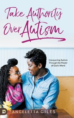 Take Authority Over Autism: Conquering Autism Through the Power of God's Word by Giles, Angeletta