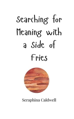 Searching for Meaning with a Side of Fries by Caldwell, Seraphina