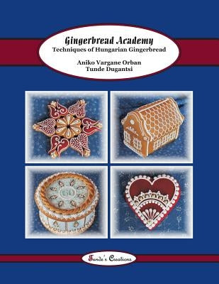Gingerbread Academy: Techniques of Hungarian Gingerbread by Vargane Orban, Aniko