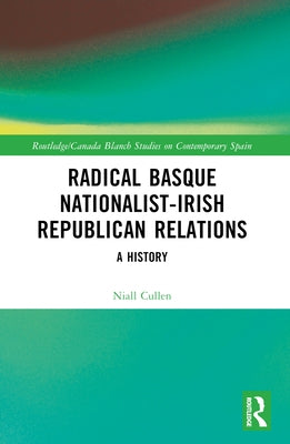 Radical Basque Nationalist-Irish Republican Relations: A History by Cullen, Niall