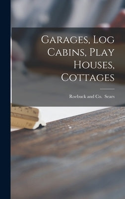 Garages, Log Cabins, Play Houses, Cottages by Sears, Roebuck And Co
