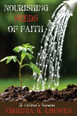 Nourishing Seeds of Faith: 26 Children's Sermons by Loewen, Virginia H.