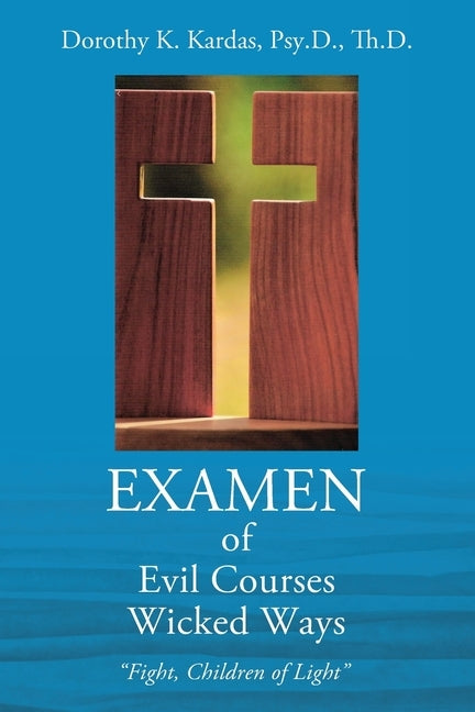 EXAMEN of Evil Courses Wicked Ways: "Fight, Children of Light" by Kardas, Psy D. Th D. Dorothy K.