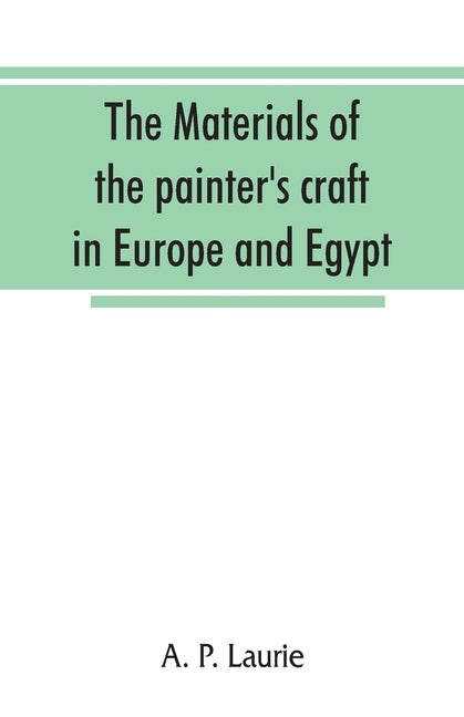 The materials of the painter's craft in Europe and Egypt: from earliest times to the end of the XVIIth century, with some account of their preparation by P. Laurie, A.