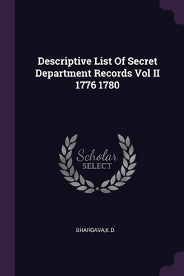 Descriptive List Of Secret Department Records Vol II 1776 1780 by Bhargava, Kd