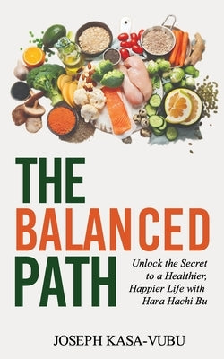 The Balanced Path: Unlock the Secret to a Healthier, Happier Life with Hara Hachi Bu by Kasa-Vubu, Joseph