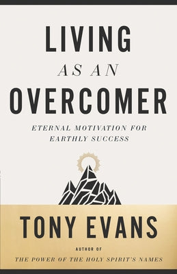Living as an Overcomer: Eternal Motivation for Earthly Success by Evans, Tony