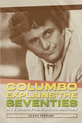 Columbo Explains the Seventies by Stewart, Glenn