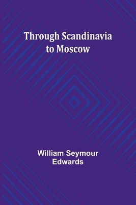 Through Scandinavia to Moscow by Edwards, William Seymour