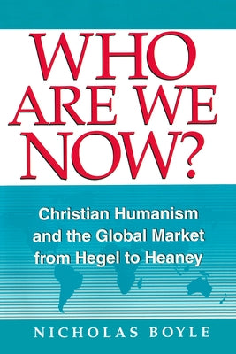 Who Are We Now: Christian Humanism and the Global Market from Hegel to Heaney by Boyle, Nicholas