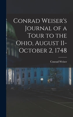 Conrad Weiser's Journal of a Tour to the Ohio, August 11-October 2, 1748 by Weiser, Conrad