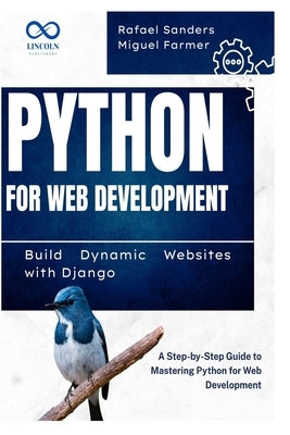 Python for Web Development: Build Dynamic Websites with Django: A Step-by-Step Guide to Mastering Python for Web Development by Sanders, Rafael