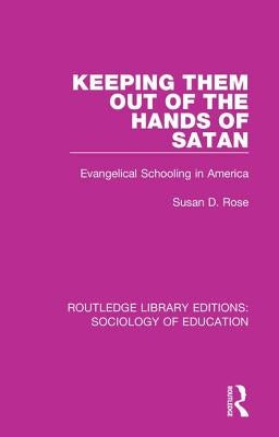 Keeping Them Out of the Hands of Satan: Evangelical Schooling in America by Rose, Susan D.